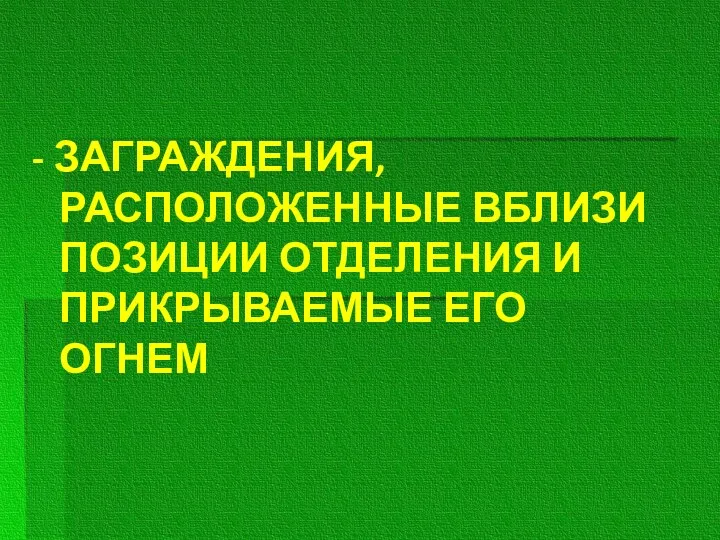 - ЗАГРАЖДЕНИЯ, РАСПОЛОЖЕННЫЕ ВБЛИЗИ ПОЗИЦИИ ОТДЕЛЕНИЯ И ПРИКРЫВАЕМЫЕ ЕГО ОГНЕМ