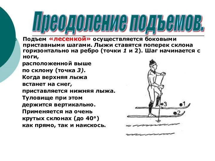 Подъем «лесенкой» осуществляется боковыми приставными шагами. Лыжи ставятся поперек склона