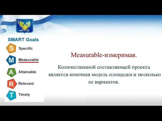 Measurable-измеримая. Количественной составляющей проекта является конечная модель площадки и несколько ее вариантов.