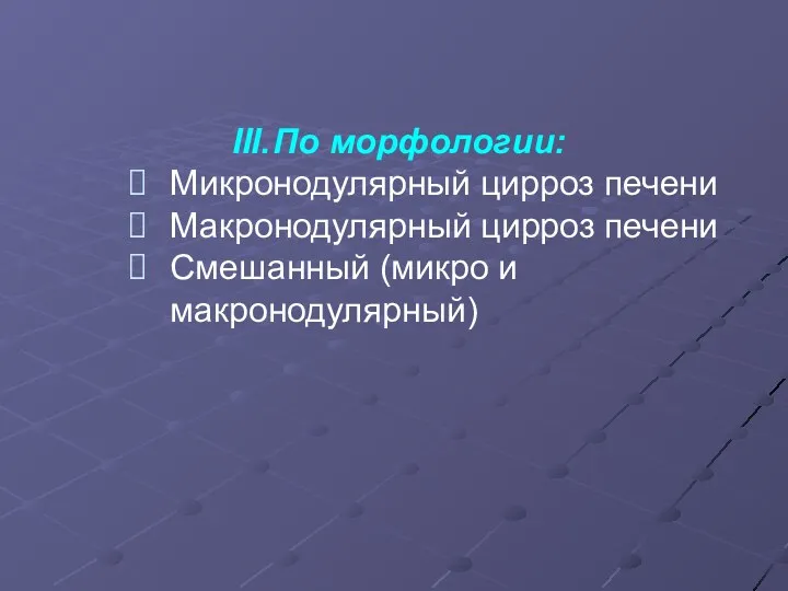 По морфологии: Микронодулярный цирроз печени Макронодулярный цирроз печени Смешанный (микро и макронодулярный)