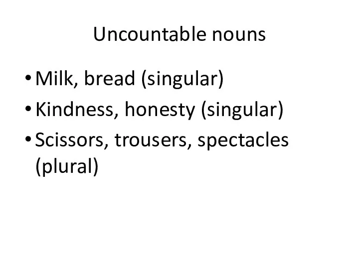 Uncountable nouns Milk, bread (singular) Kindness, honesty (singular) Scissors, trousers, spectacles (plural)