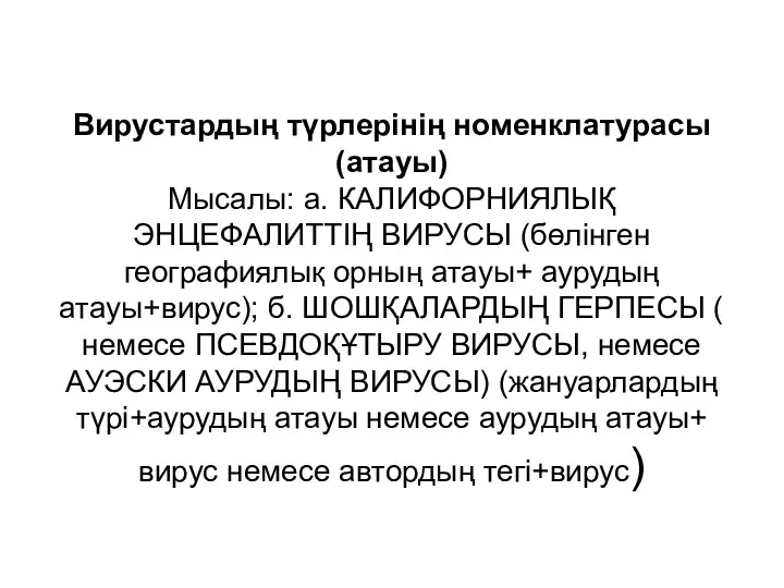 Вирустардың түрлерінің номенклатурасы (атауы) Мысалы: а. КАЛИФОРНИЯЛЫҚ ЭНЦЕФАЛИТТІҢ ВИРУСЫ (бөлінген географиялық орның атауы+