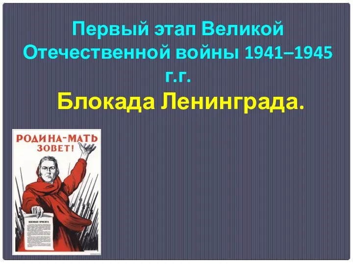 Первый этап Великой Отечественной войны 1941–1945 г.г. Блокада Ленинграда.