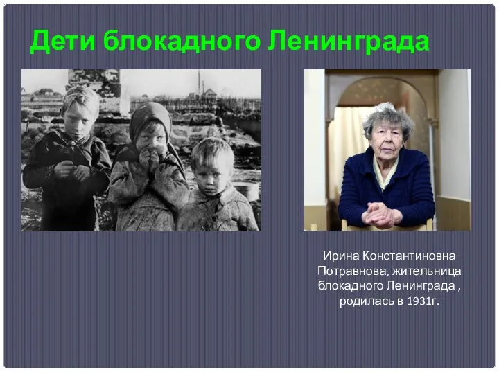 Дети блокадного Ленинграда Ирина Константиновна Потравнова, жительница блокадного Ленинграда , родилась в 1931г.