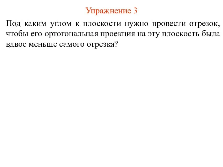 Упражнение 3 Под каким углом к плоскости нужно провести отрезок, чтобы его ортогональная