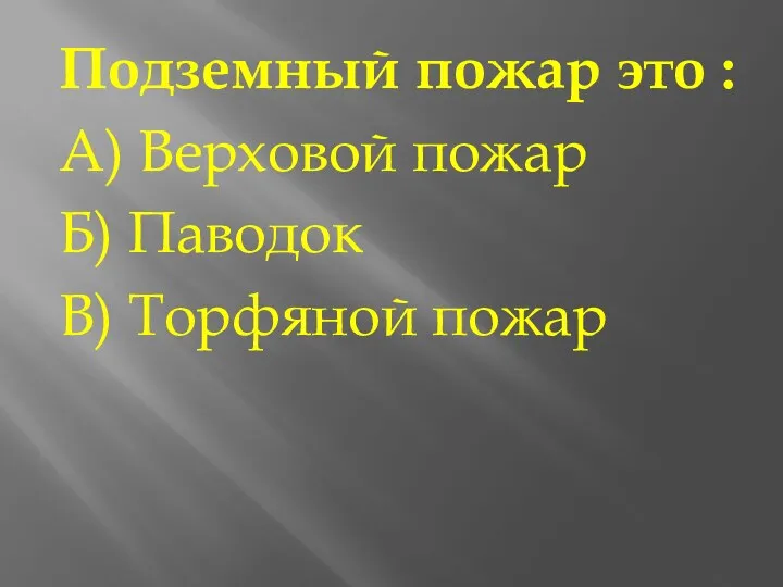 Подземный пожар это : А) Верховой пожар Б) Паводок В) Торфяной пожар