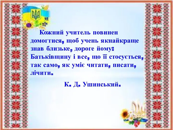 Кожний учитель повинен домогтися, щоб учень якнайкраще знав близьке, дороге