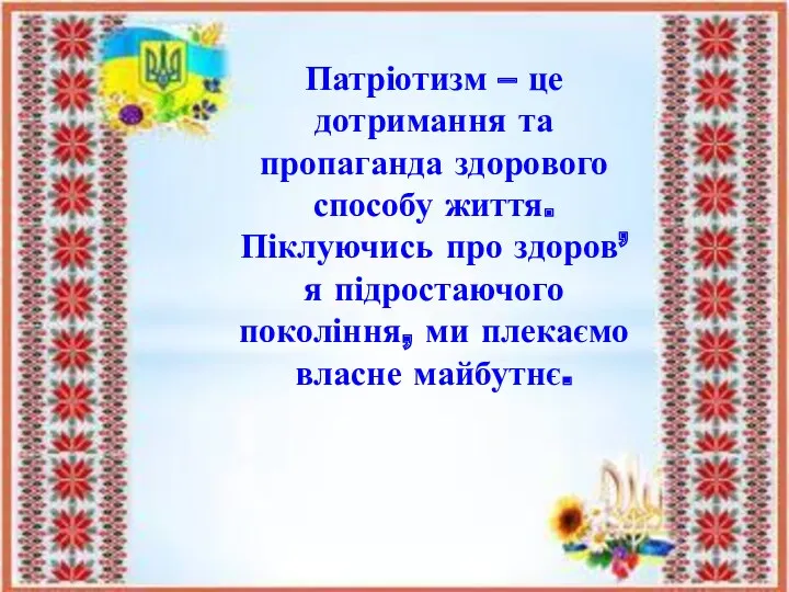 Патріотизм – це дотримання та пропаганда здорового способу життя. Піклуючись