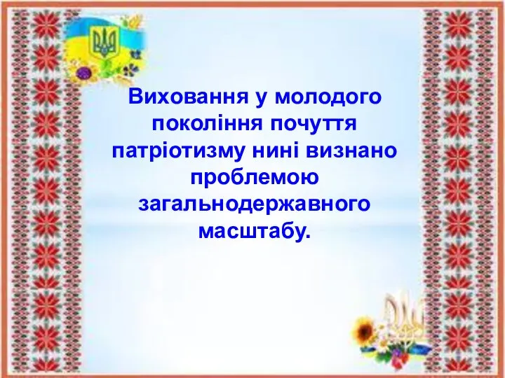 Виховання у молодого покоління почуття патріотизму нині визнано проблемою загальнодержавного масштабу.