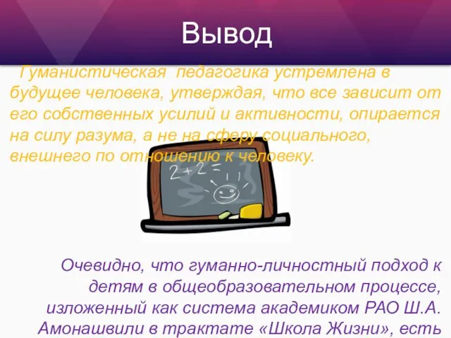 Вывод Гуманистическая педагогика устремлена в будущее человека, утверждая, что все