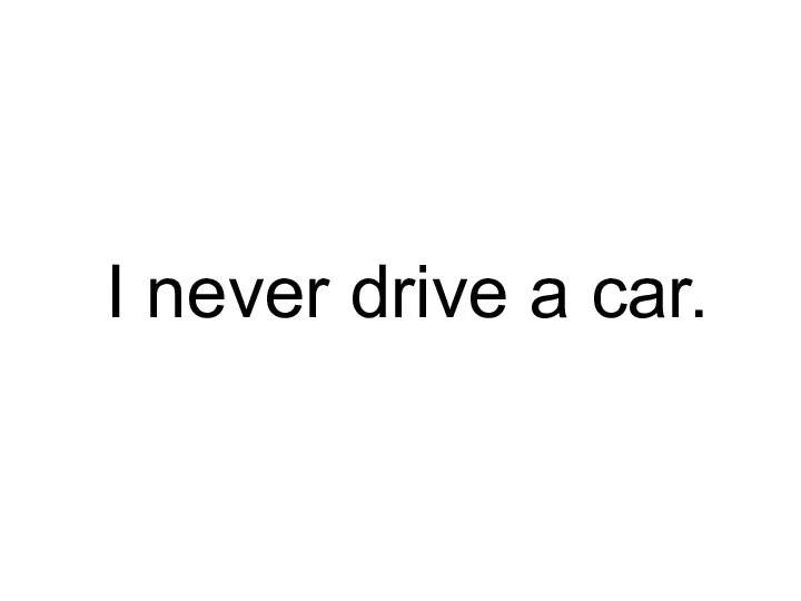 I never drive a car.