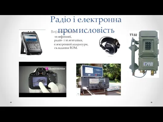 Радіо і електронна промисловість Виробництво: телефонної, радіо- і телетехніки, електронної апаратури, складання ЕОМ.