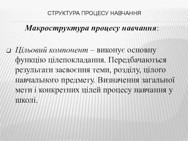 СТРУКТУРА ПРОЦЕСУ НАВЧАННЯ Макроструктура процесу навчання: Цільовий компонент – виконує