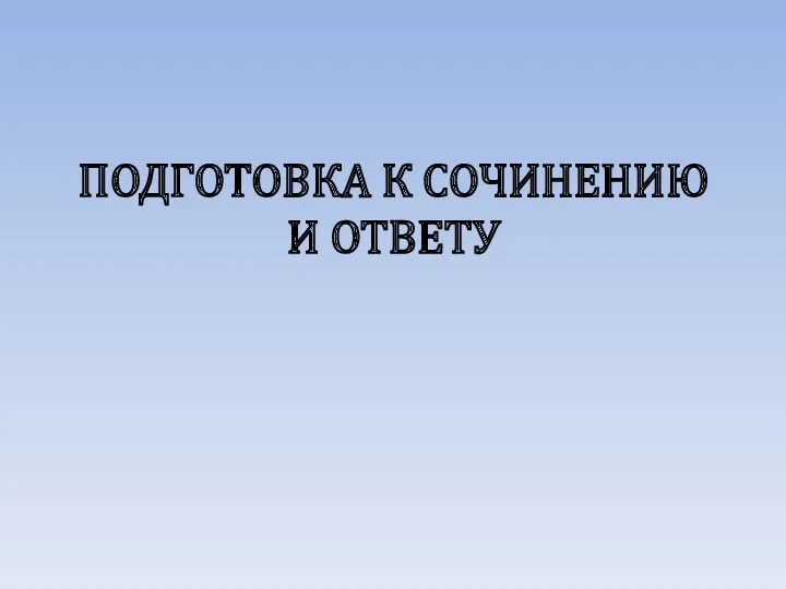 ПОДГОТОВКА К СОЧИНЕНИЮ И ОТВЕТУ