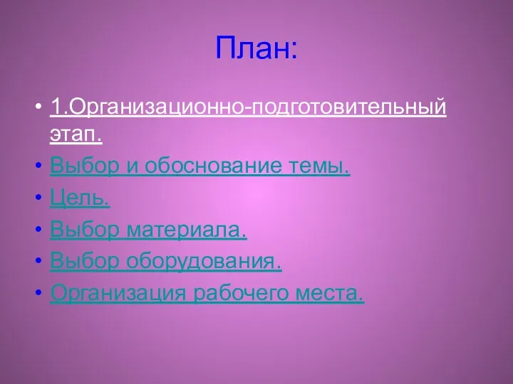 План: 1.Организационно-подготовительный этап. Выбор и обоснование темы. Цель. Выбор материала. Выбор оборудования. Организация рабочего места.