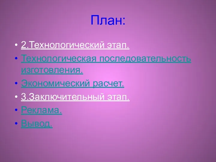 План: 2.Технологический этап. Технологическая последовательность изготовления. Экономический расчет. 3.Заключительный этап. Реклама. Вывод.