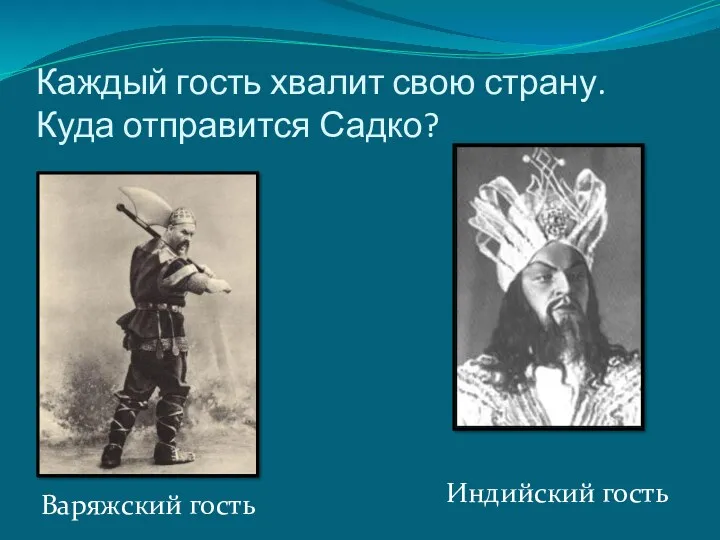 Каждый гость хвалит свою страну. Куда отправится Садко? Варяжский гость Индийский гость