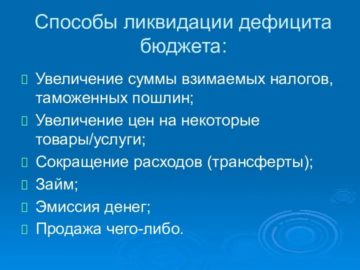 Способы ликвидации дефицита бюджета: Увеличение суммы взимаемых налогов, таможенных пошлин;