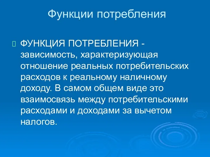 Функции потребления ФУНКЦИЯ ПОТРЕБЛЕНИЯ - зависимость, характеризующая отношение реальных потребительских