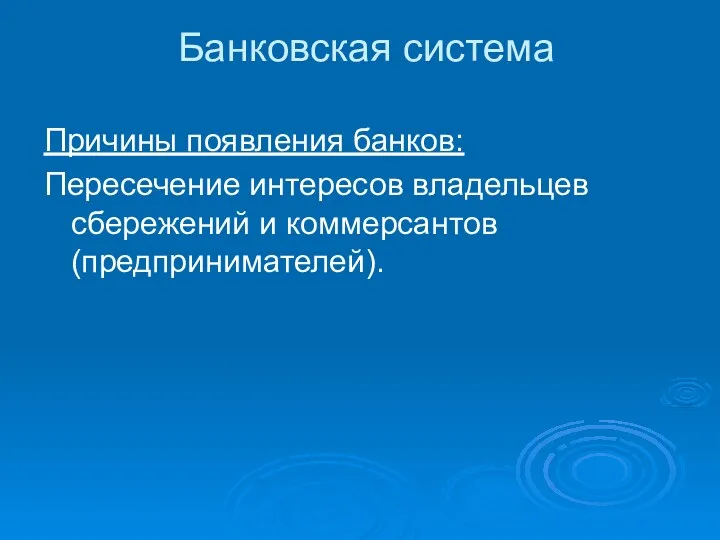 Банковская система Причины появления банков: Пересечение интересов владельцев сбережений и коммерсантов (предпринимателей).