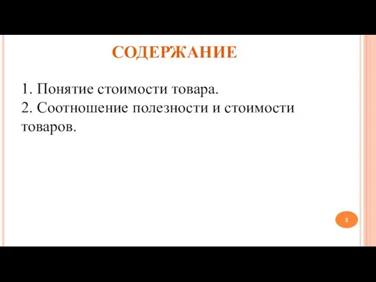 СОДЕРЖАНИЕ 1. Понятие стоимости товара. 2. Соотношение полезности и стоимости товаров.