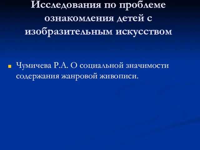 Исследования по проблеме ознакомления детей с изобразительным искусством Чумичева Р.А. О социальной значимости содержания жанровой живописи.