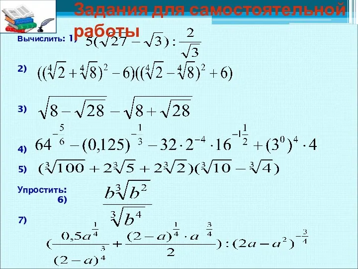 Вычислить: 1) 2) 3) 4) 5) Упростить: 6) 7) Задания для самостоятельной работы