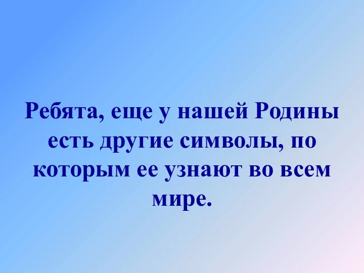 Ребята, еще у нашей Родины есть другие символы, по которым ее узнают во всем мире.