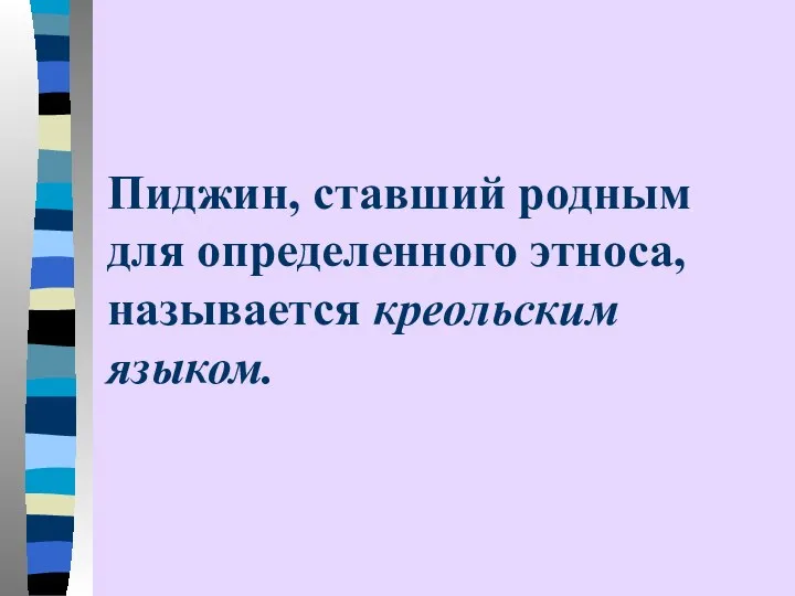 Пиджин, ставший родным для определенного этноса, называется креольским языком.