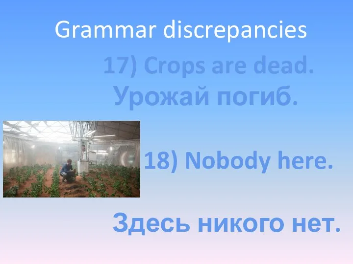 Grammar discrepancies 17) Crops are dead. Урожай погиб. 18) Nobody here. Здесь никого нет.