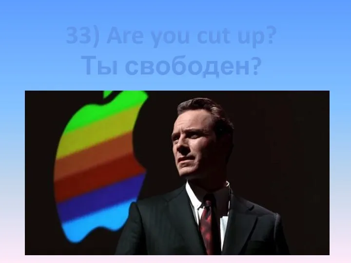33) Are you cut up? Ты свободен?