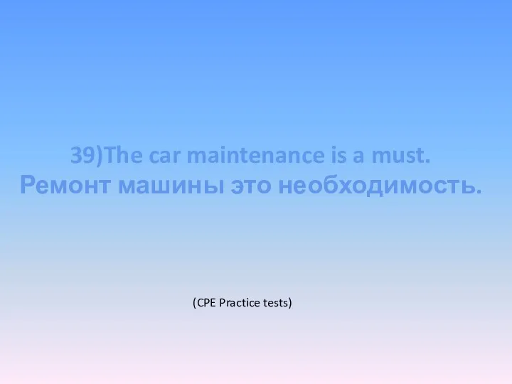 39)The car maintenance is a must. Ремонт машины это необходимость. (CPE Practice tests)