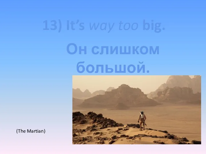 13) It’s way too big. (The Martian) Он слишком большой.