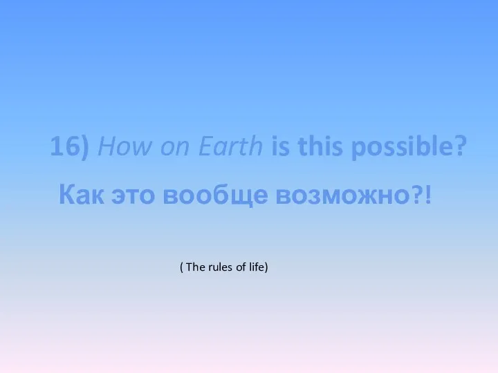 16) How on Earth is this possible? ( The rules of life) Как это вообще возможно?!