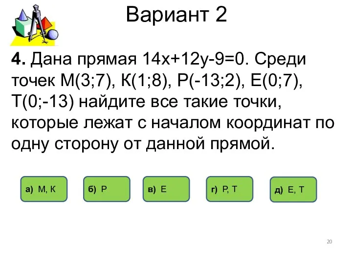 Вариант 2 4. Дана прямая 14х+12у-9=0. Среди точек М(3;7), К(1;8),