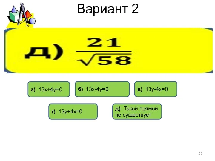 Вариант 2 б) 13х-4у=0 г) 13у+4х=0 в) 13у-4х=0 д) Такой прямой не существует а) 13х+4у=0