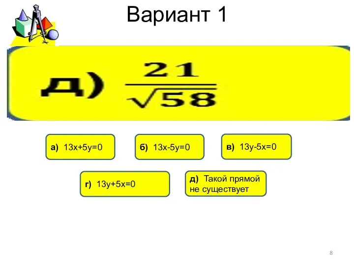 Вариант 1 г) 13у+5х=0 б) 13х-5у=0 в) 13у-5х=0 д) Такой прямой не существует а) 13х+5у=0