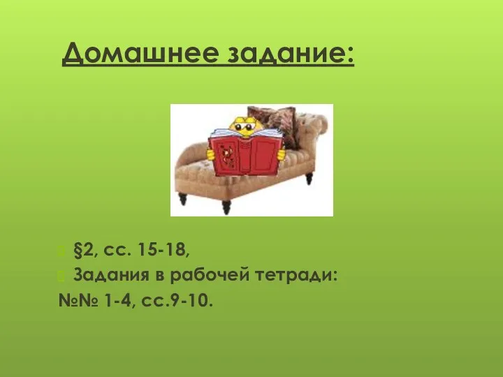 Домашнее задание: §2, сс. 15-18, Задания в рабочей тетради: №№ 1-4, сс.9-10.