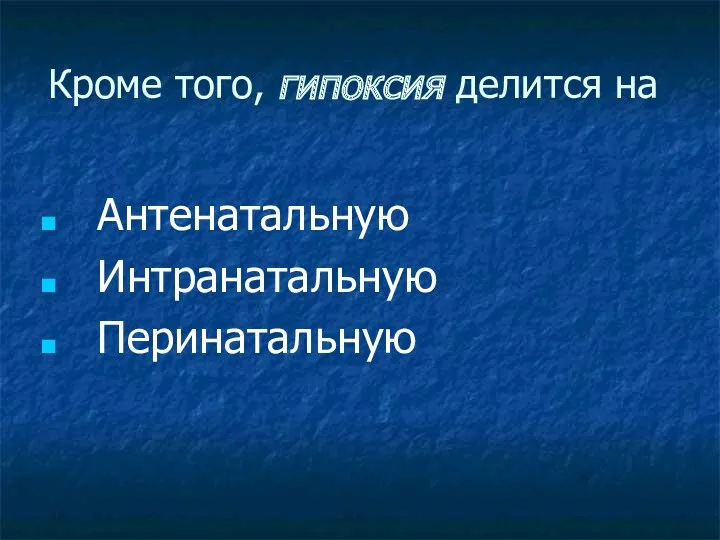 Кроме того, гипоксия делится на Антенатальную Интранатальную Перинатальную