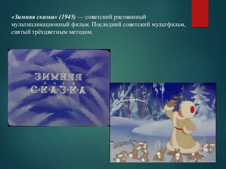 «Зимняя сказка» (1945) — советский рисованный мультипликационный фильм. Последний советский мультфильм, снятый трёхцветным методом.