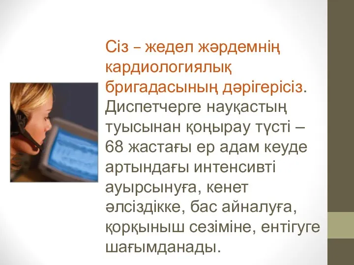 Сіз – жедел жәрдемнің кардиологиялық бригадасының дәрігерісіз. Диспетчерге науқастың туысынан