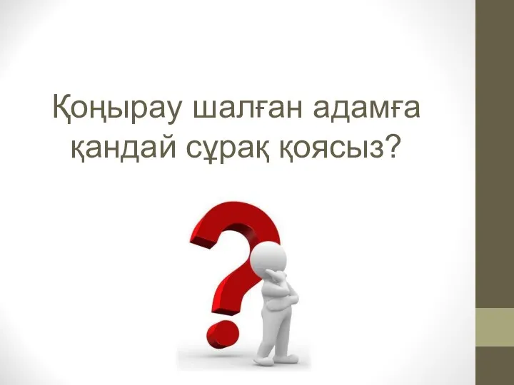 Қоңырау шалған адамға қандай сұрақ қоясыз?