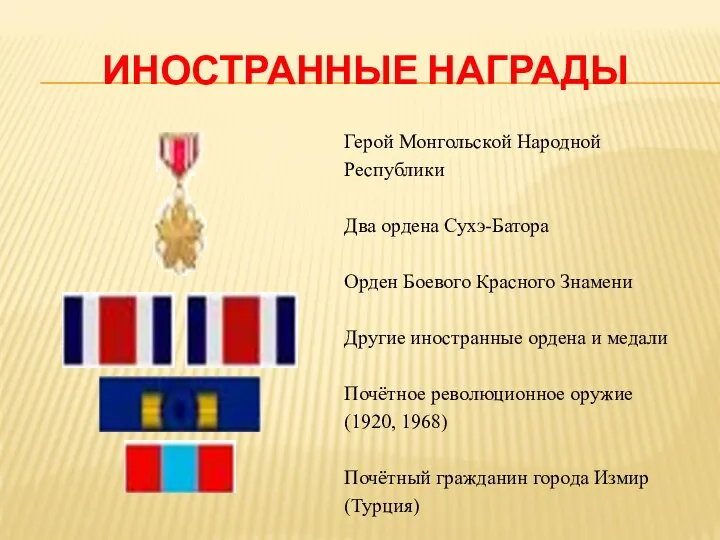 ИНОСТРАННЫЕ НАГРАДЫ Герой Монгольской Народной Республики Два ордена Сухэ-Батора Орден Боевого Красного Знамени