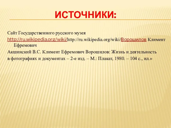 ИСТОЧНИКИ: Сайт Государственного русского музея http://ru.wikipedia.org/wiki/http://ru.wikipedia.org/wiki/Ворошилов Климент Ефремович Акшинский В.С. Климент Ефремович Ворошилов: