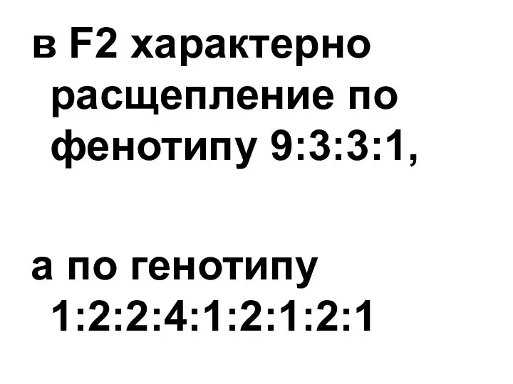 в F2 характерно расщепление по фенотипу 9:3:3:1, а по генотипу 1:2:2:4:1:2:1:2:1