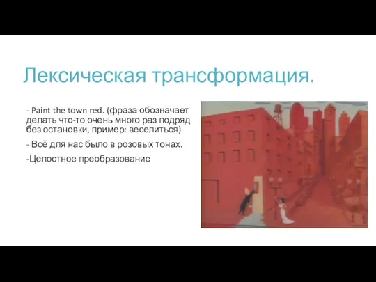 Лексическая трансформация. - Paint the town red. (фраза обозначает делать