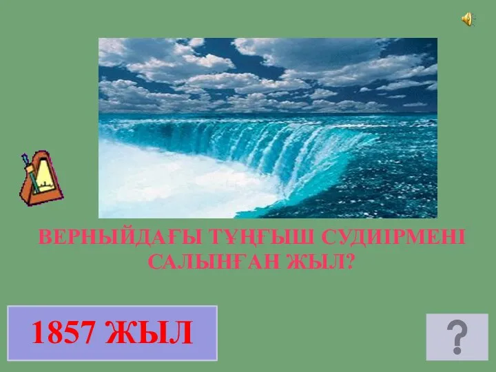 1857 ЖЫЛ ВЕРНЫЙДАҒЫ ТҰҢҒЫШ СУДИІРМЕНІ САЛЫНҒАН ЖЫЛ?