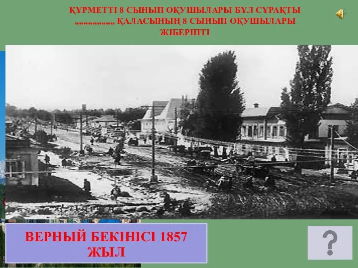 ВЕРНЫЙ БЕКІНІСІ 1857 ЖЫЛ ҚҰРМЕТТІ 8 СЫНЫП ОҚУШЫЛАРЫ БҰЛ СҰРАҚТЫ ,,,,,,,,,,,,,,,,,, ҚАЛАСЫНЫҢ 8 СЫНЫП ОҚУШЫЛАРЫ ЖІБЕРІПТІ