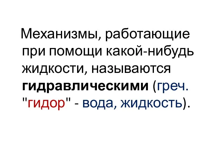 Механизмы, работающие при помощи какой-нибудь жидкости, называются гидравлическими (греч. "гидор" - вода, жидкость).