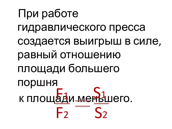 При работе гидравлического пресса создается выигрыш в силе, равный отношению площади большего поршня к площади меньшего.